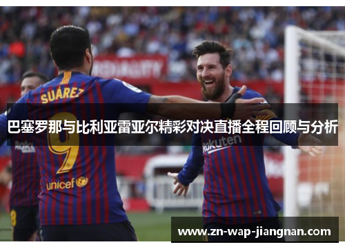 巴塞罗那与比利亚雷亚尔精彩对决直播全程回顾与分析